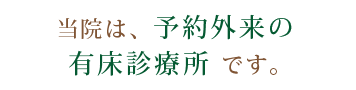 当院は、予約制　外来・有床診療所です。